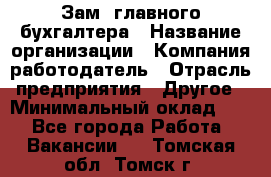 Зам. главного бухгалтера › Название организации ­ Компания-работодатель › Отрасль предприятия ­ Другое › Минимальный оклад ­ 1 - Все города Работа » Вакансии   . Томская обл.,Томск г.